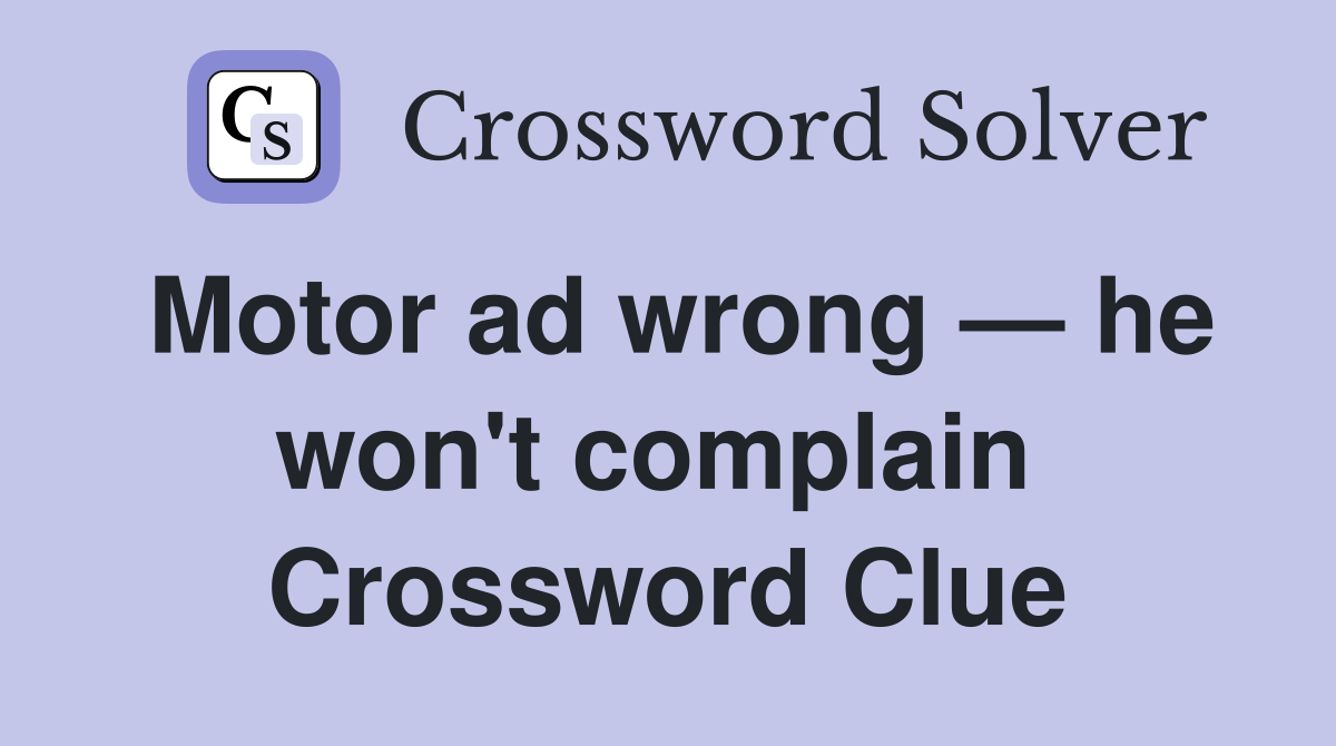 Motor ad wrong — he won't complain  Crossword Clue