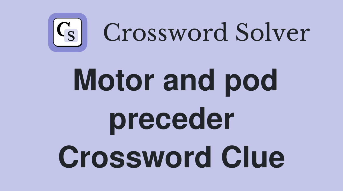 Motor and pod preceder Crossword Clue