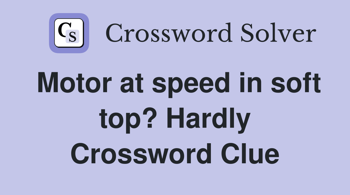 Motor at speed in soft top? Hardly Crossword Clue