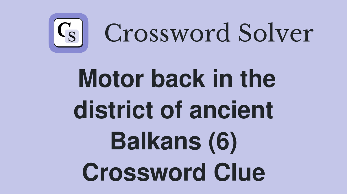 Motor back in the district of ancient Balkans (6) Crossword Clue