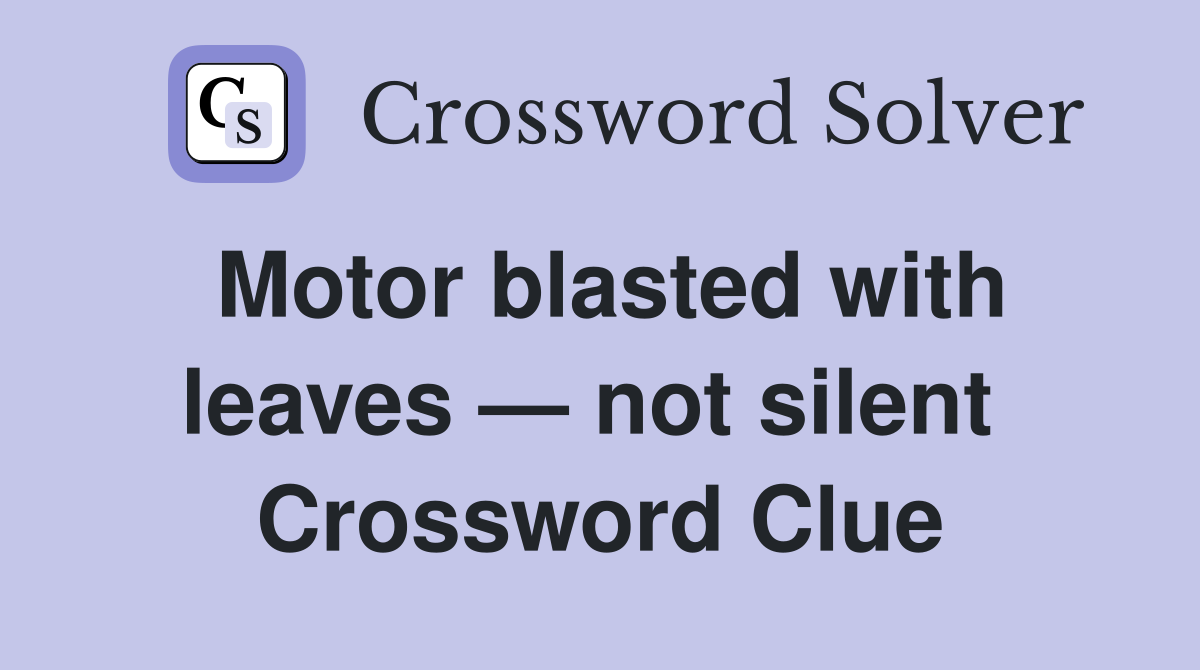 Motor blasted with leaves — not silent  Crossword Clue