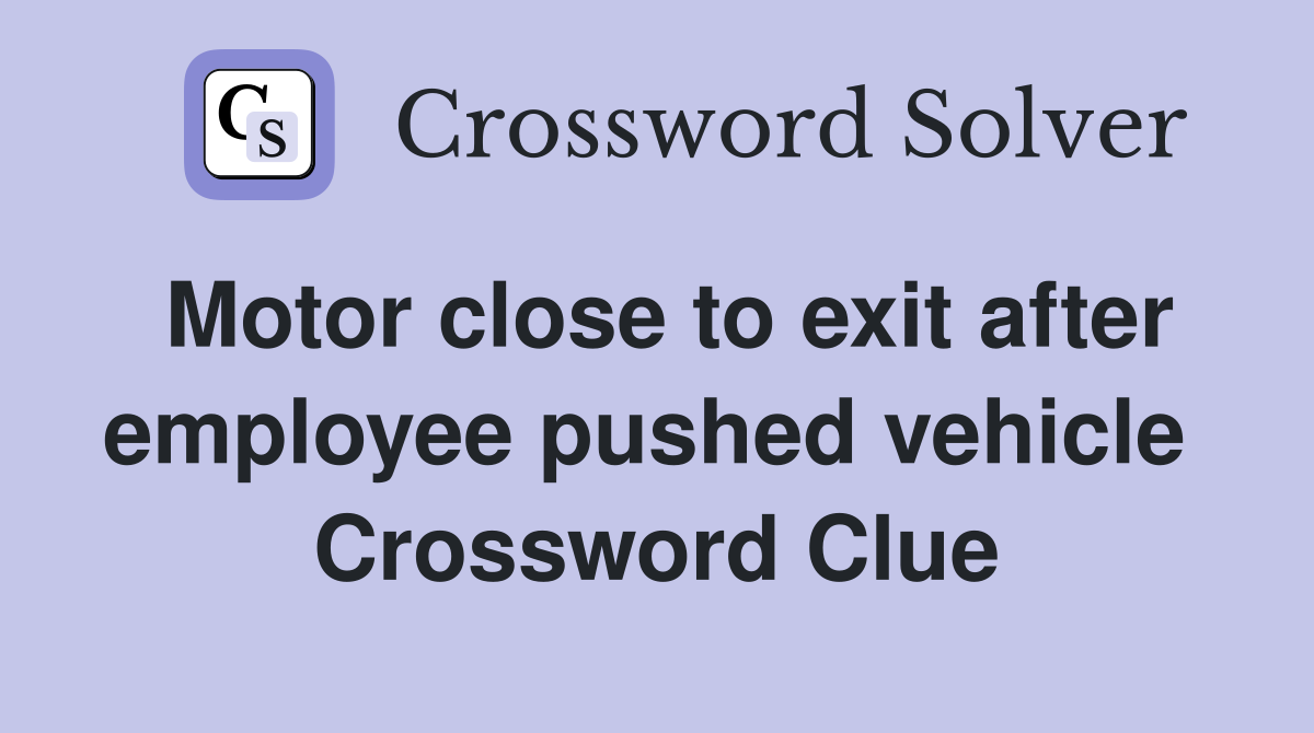 Motor close to exit after employee pushed vehicle  Crossword Clue