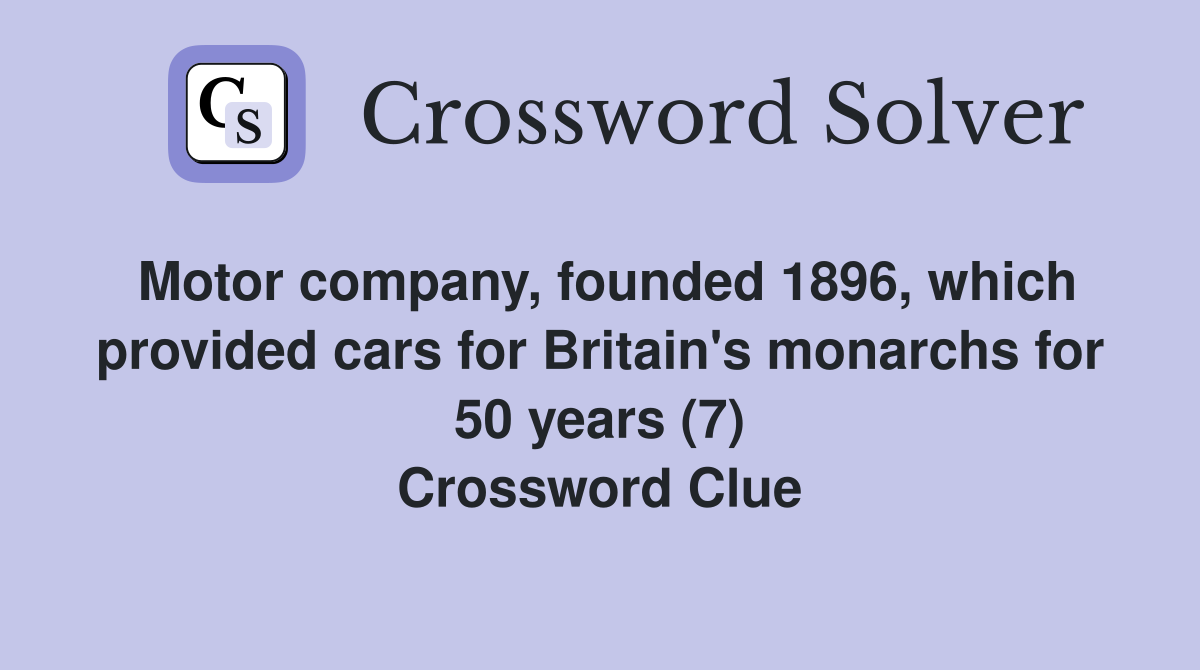 Motor company, founded 1896, which provided cars for Britain's monarchs for 50 years (7) Crossword Clue