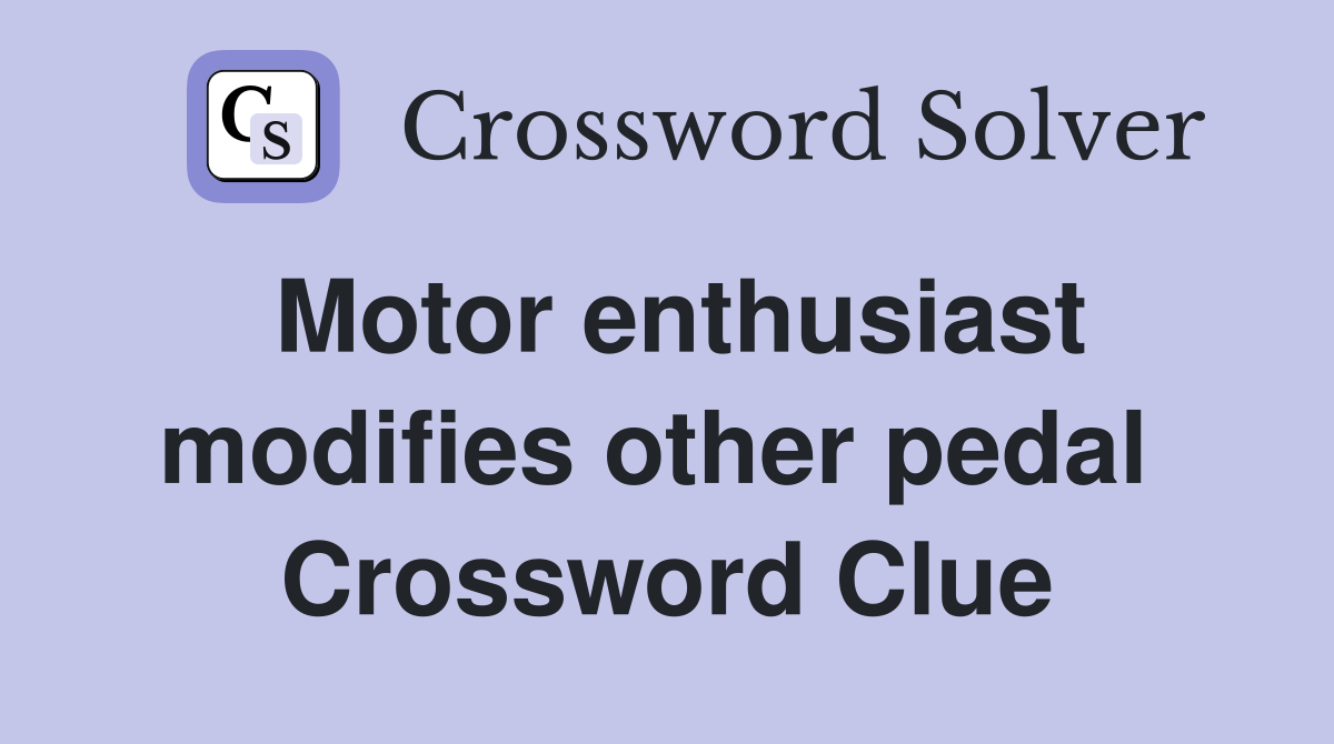 Motor enthusiast modifies other pedal  Crossword Clue