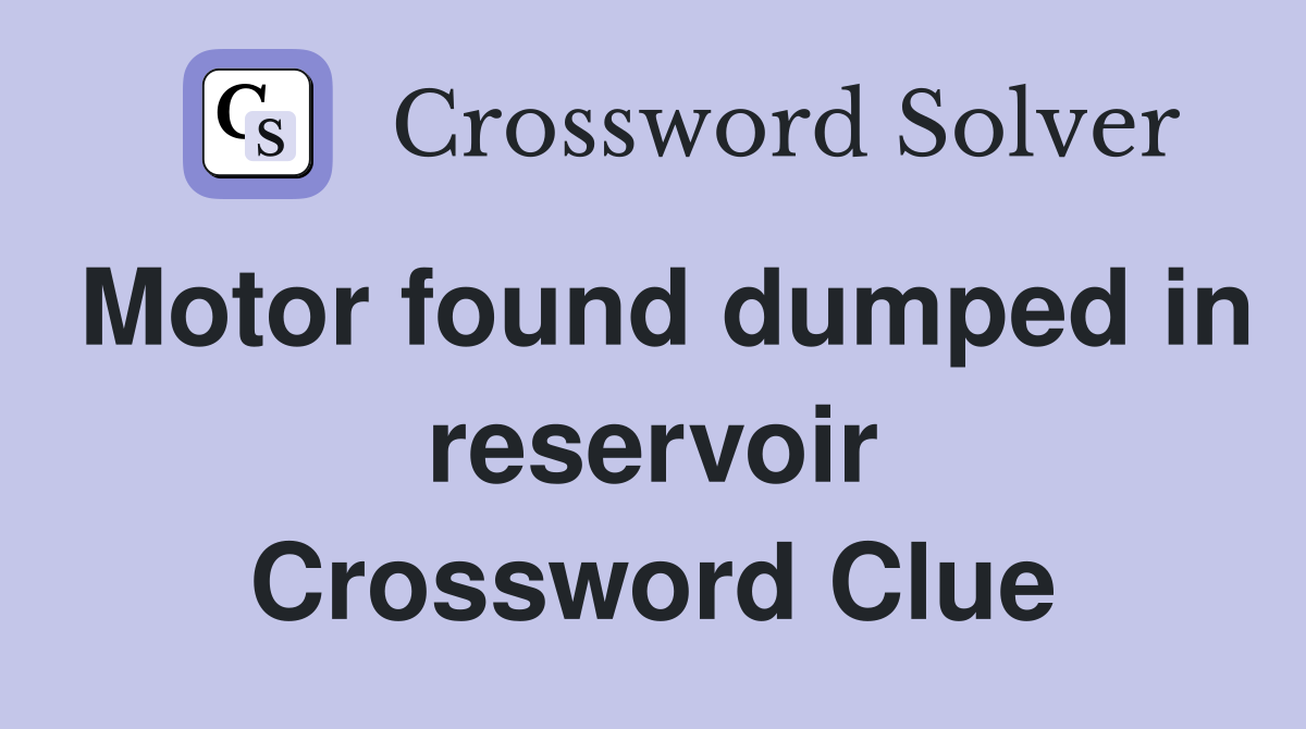 Motor found dumped in reservoir Crossword Clue