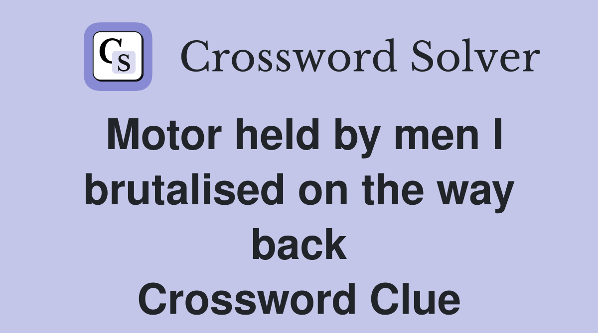 Motor held by men I brutalised on the way back Crossword Clue