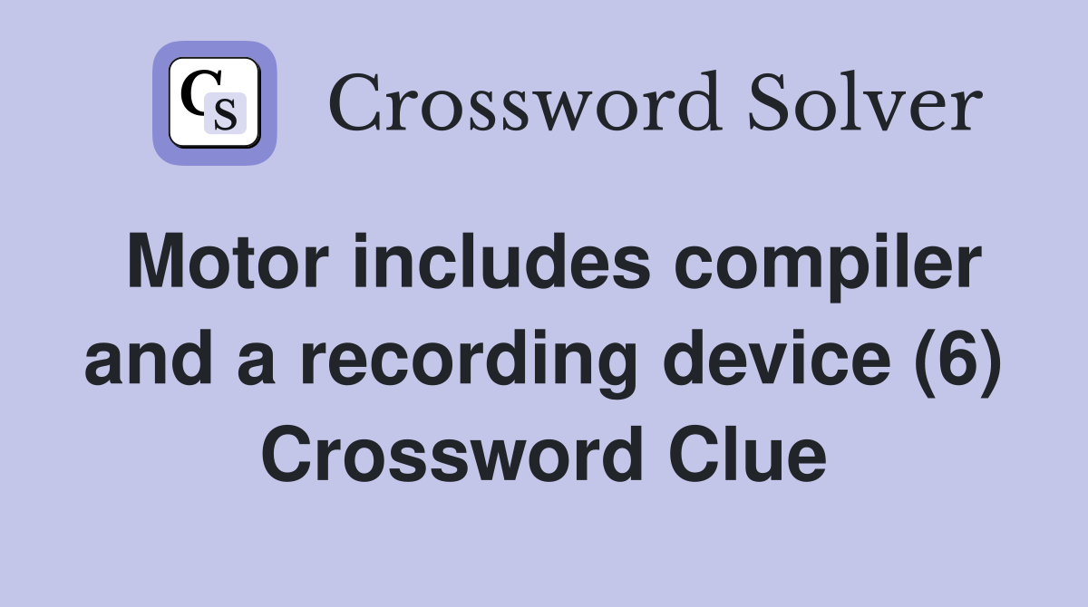 Motor includes compiler and a recording device (6) Crossword Clue