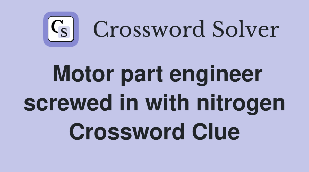 Motor part engineer screwed in with nitrogen Crossword Clue