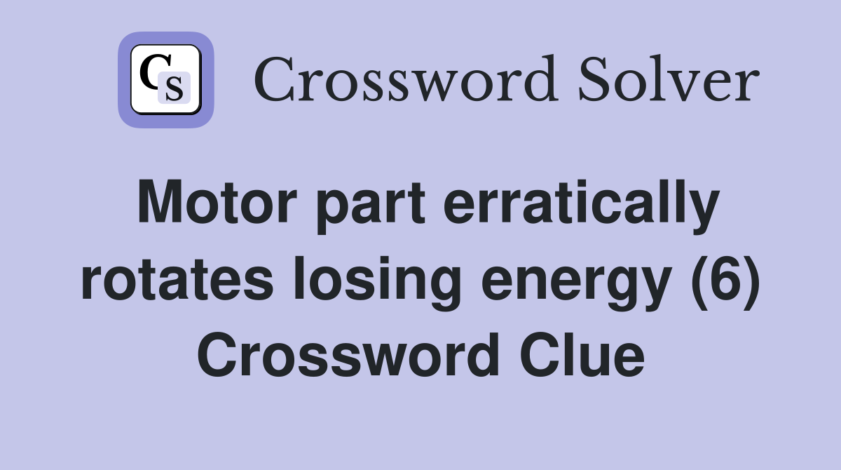 Motor part erratically rotates losing energy (6) Crossword Clue