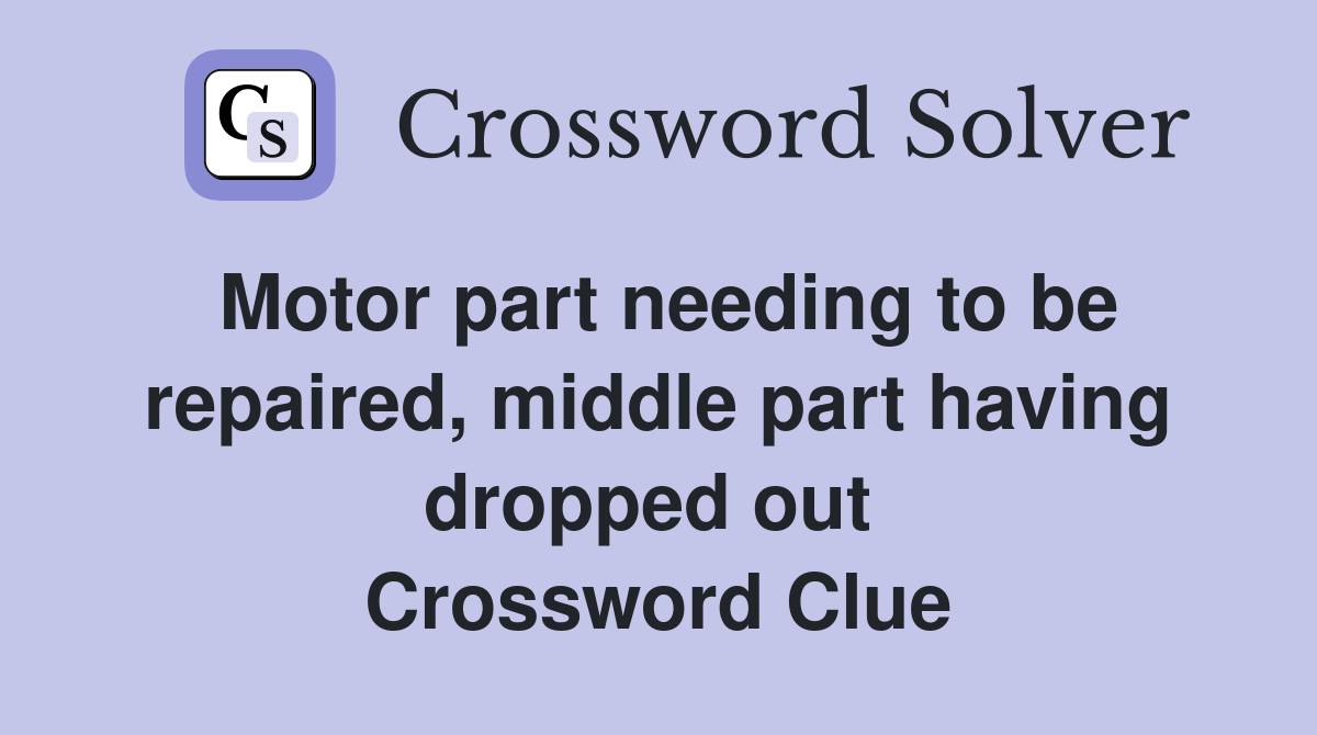Motor part needing to be repaired, middle part having dropped out  Crossword Clue