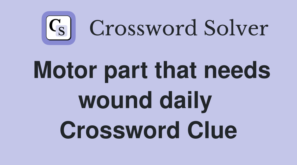 Motor part that needs wound daily  Crossword Clue