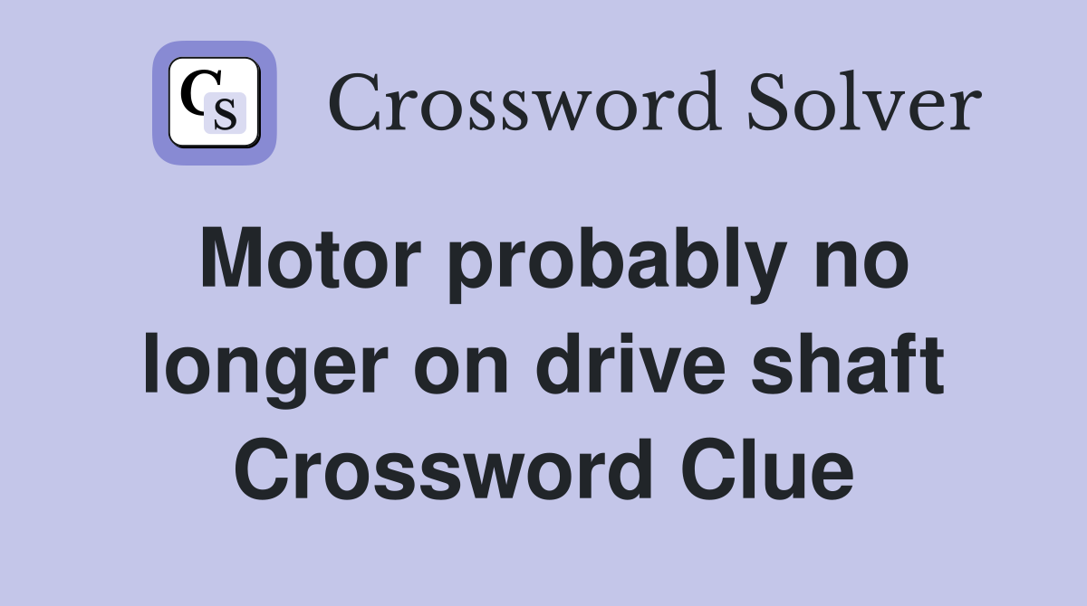 Motor probably no longer on drive shaft Crossword Clue