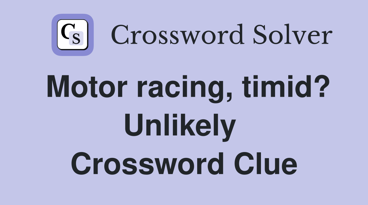 Motor racing, timid? Unlikely  Crossword Clue