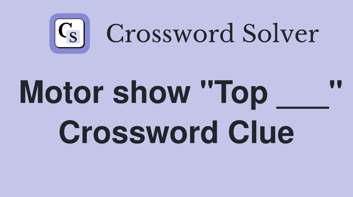 Motor show "Top ___" Crossword Clue