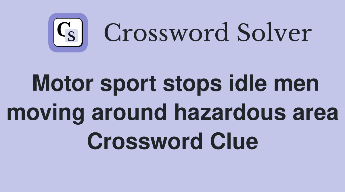 Motor sport stops idle men moving around hazardous area Crossword Clue