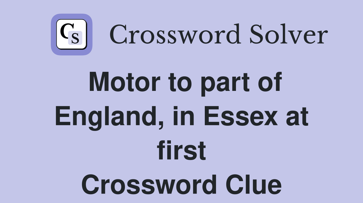 Motor to part of England, in Essex at first Crossword Clue