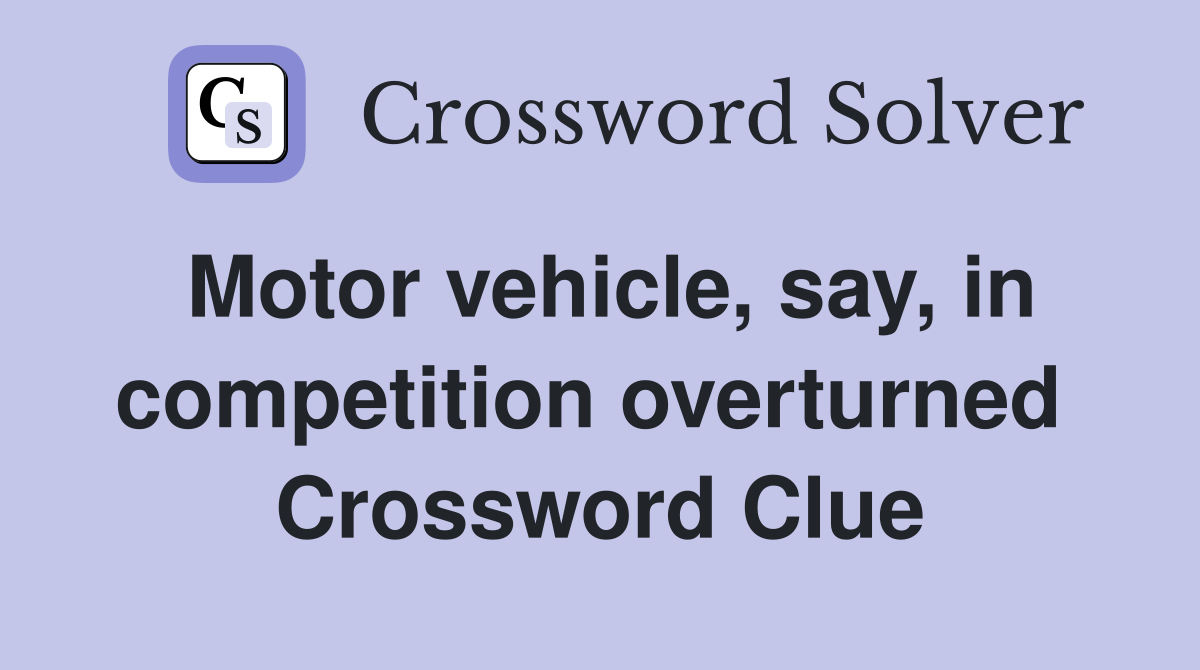 Motor vehicle, say, in competition overturned  Crossword Clue