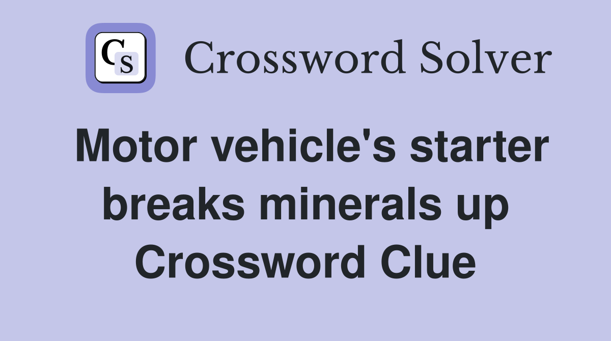 Motor vehicle's starter breaks minerals up Crossword Clue