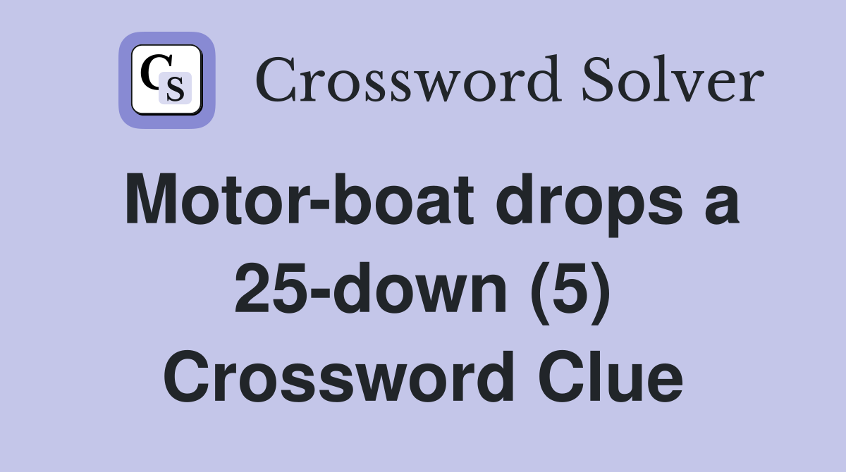 Motor-boat drops a 25-down (5) Crossword Clue