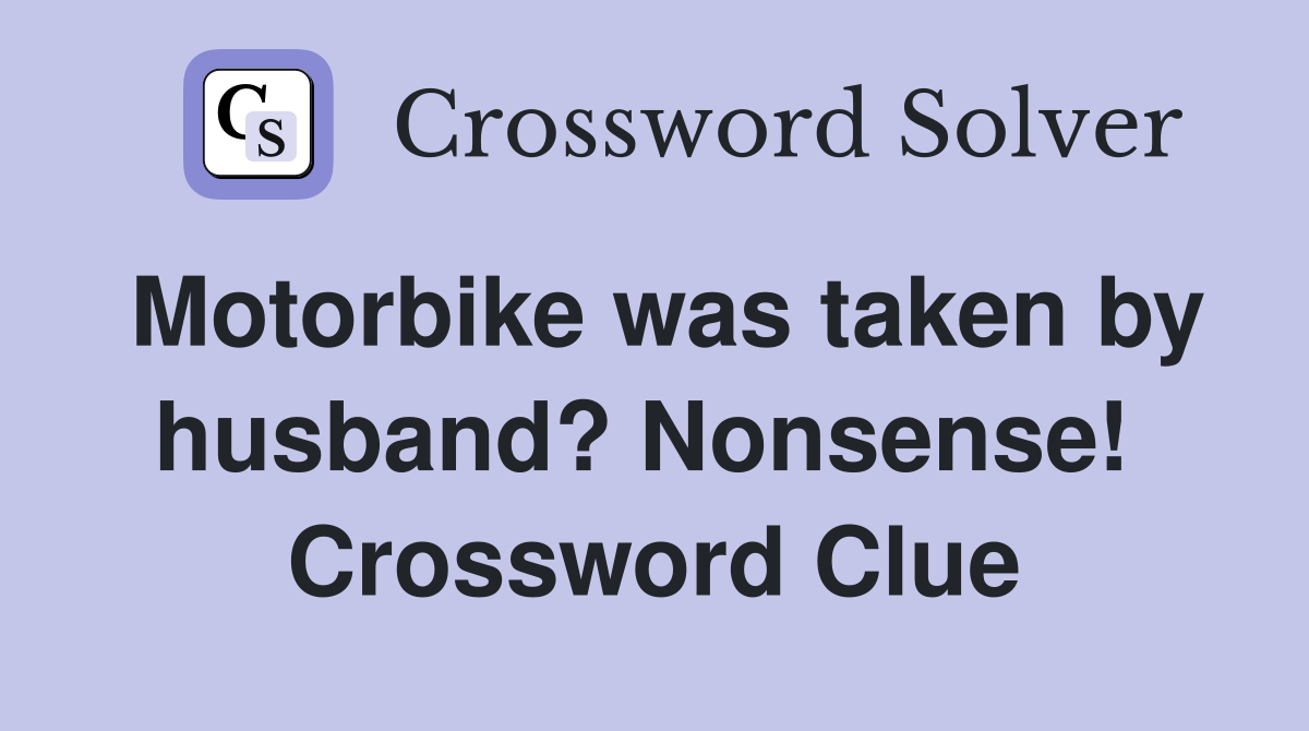 Motorbike was taken by husband? Nonsense!  Crossword Clue