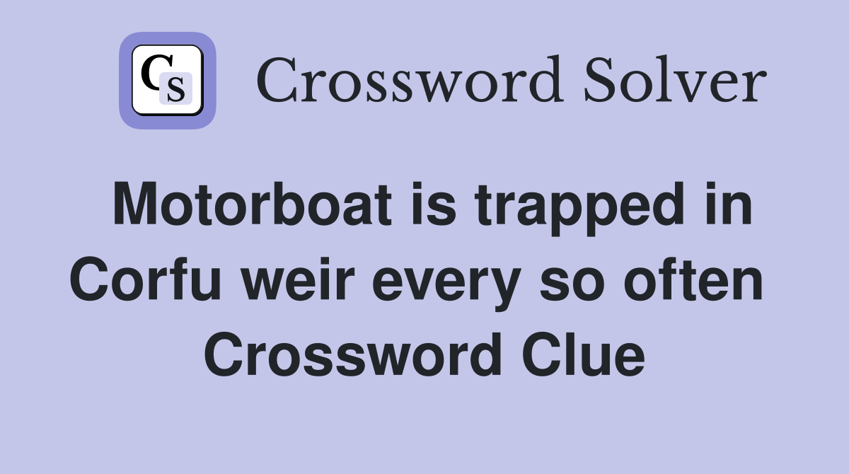 Motorboat is trapped in Corfu weir every so often  Crossword Clue
