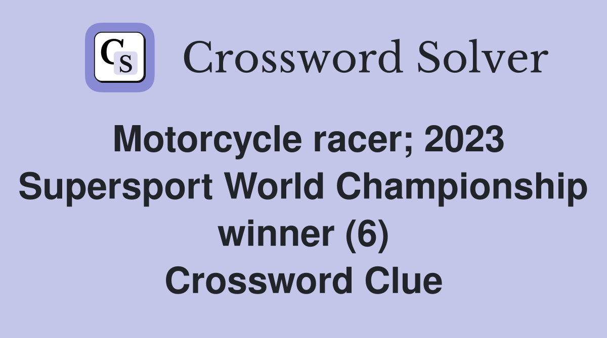 Motorcycle racer; 2023 Supersport World Championship winner (6) Crossword Clue