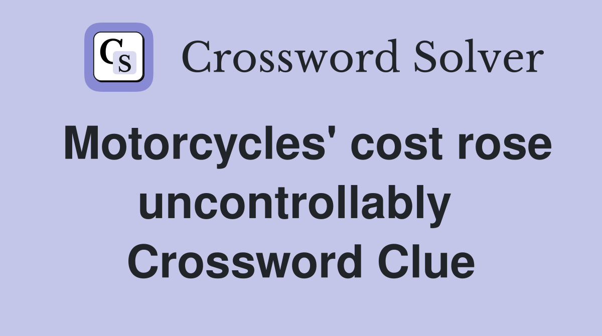 Motorcycles' cost rose uncontrollably  Crossword Clue