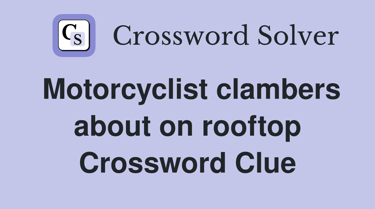 Motorcyclist clambers about on rooftop Crossword Clue