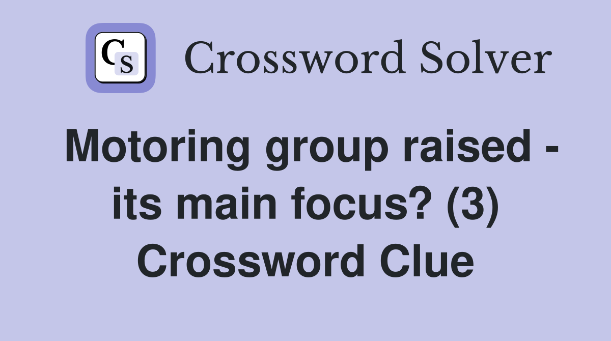 Motoring group raised - its main focus? (3) Crossword Clue