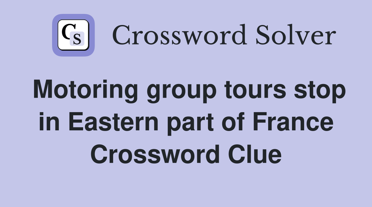 Motoring group tours stop in Eastern part of France Crossword Clue