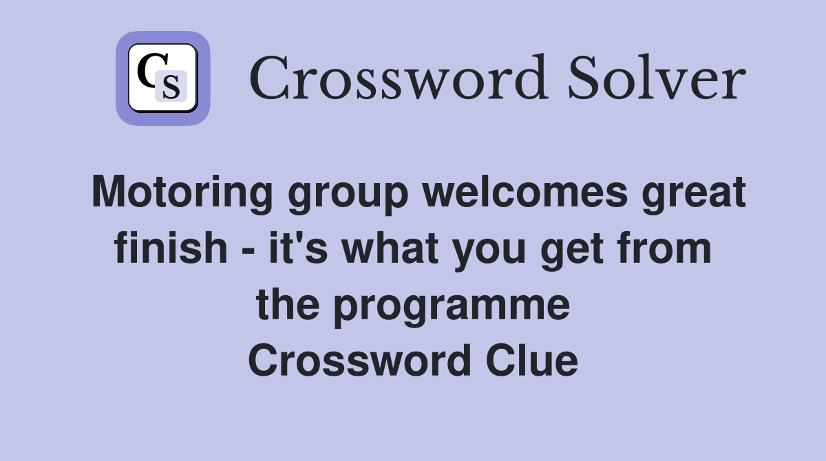 Motoring group welcomes great finish - it's what you get from the programme Crossword Clue