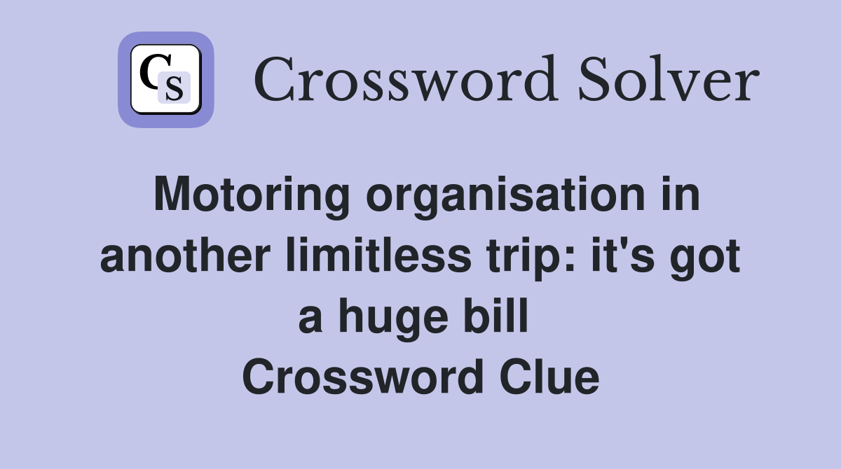 Motoring organisation in another limitless trip: it's got a huge bill  Crossword Clue