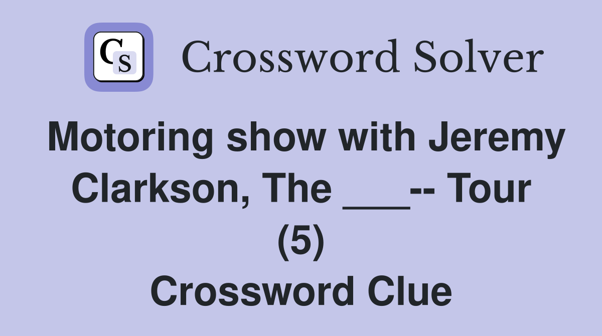 Motoring show with Jeremy Clarkson, The ___-- Tour (5) Crossword Clue