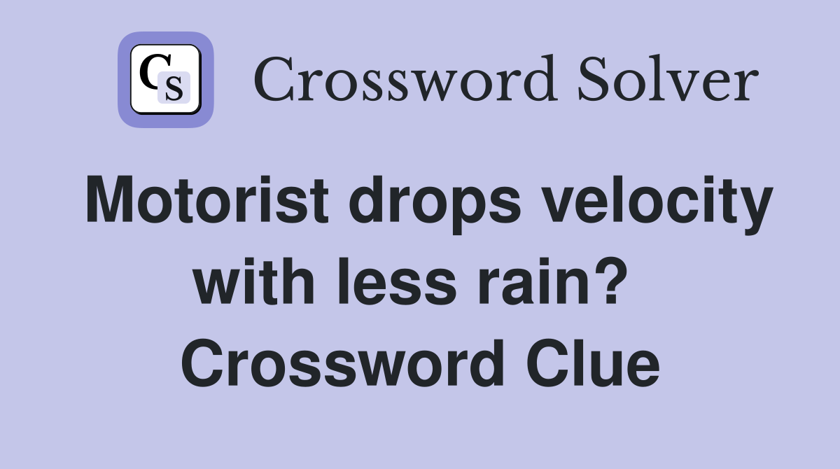Motorist drops velocity with less rain?  Crossword Clue