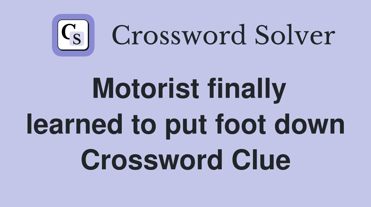 Motorist finally learned to put foot down Crossword Clue