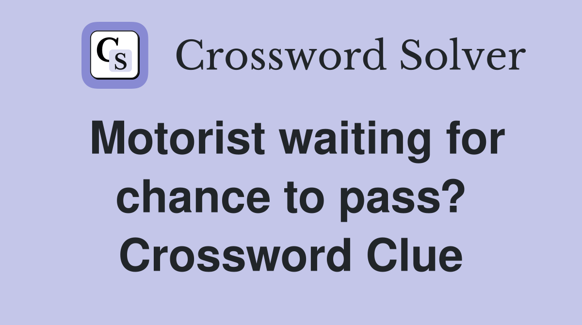 Motorist waiting for chance to pass? Crossword Clue