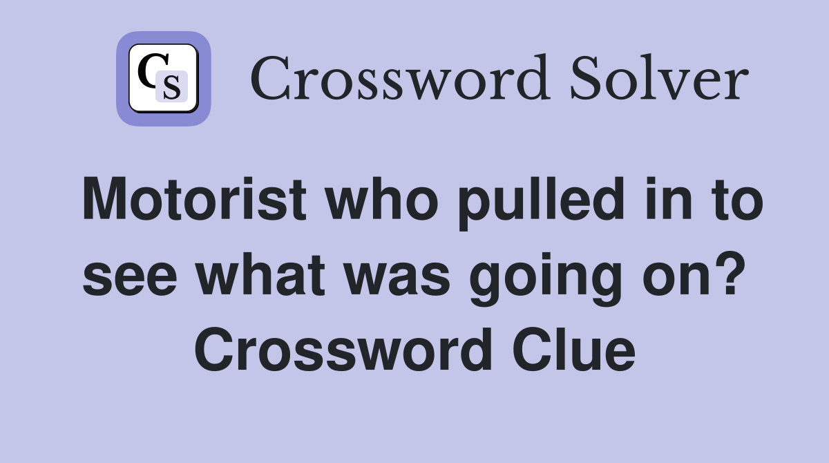 Motorist who pulled in to see what was going on? Crossword Clue