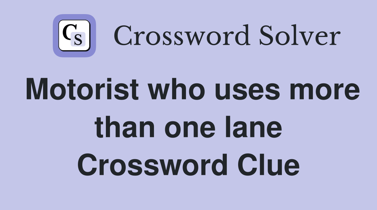 Motorist who uses more than one lane Crossword Clue