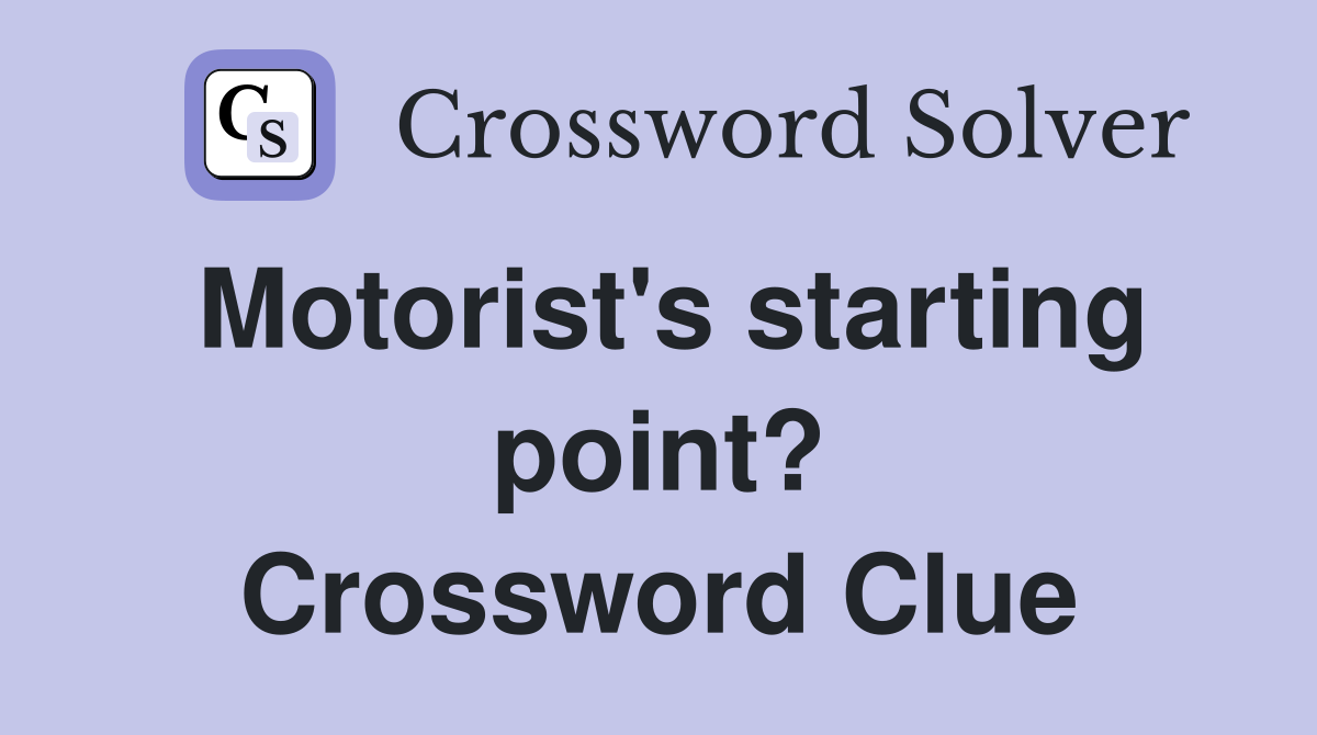 Motorist's starting point? Crossword Clue