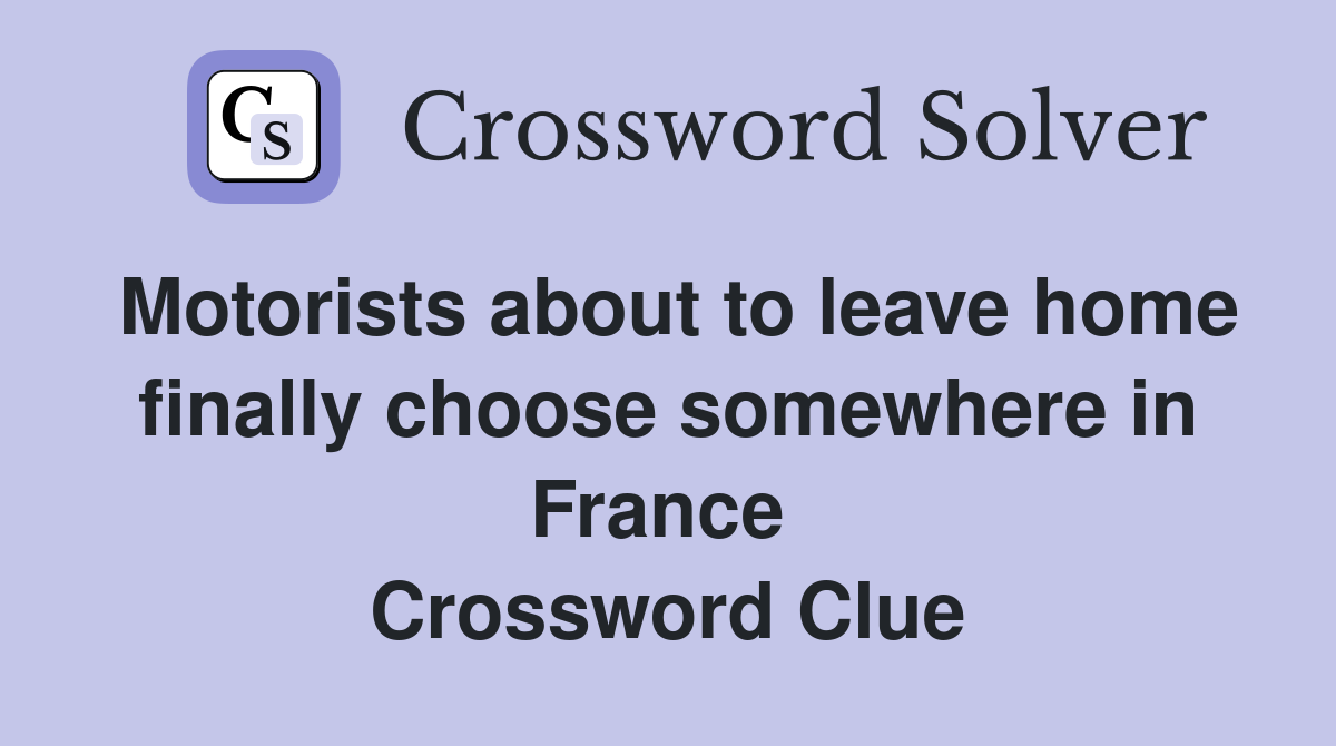 Motorists about to leave home finally choose somewhere in France  Crossword Clue