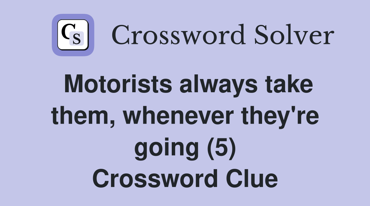 Motorists always take them, whenever they're going (5) Crossword Clue