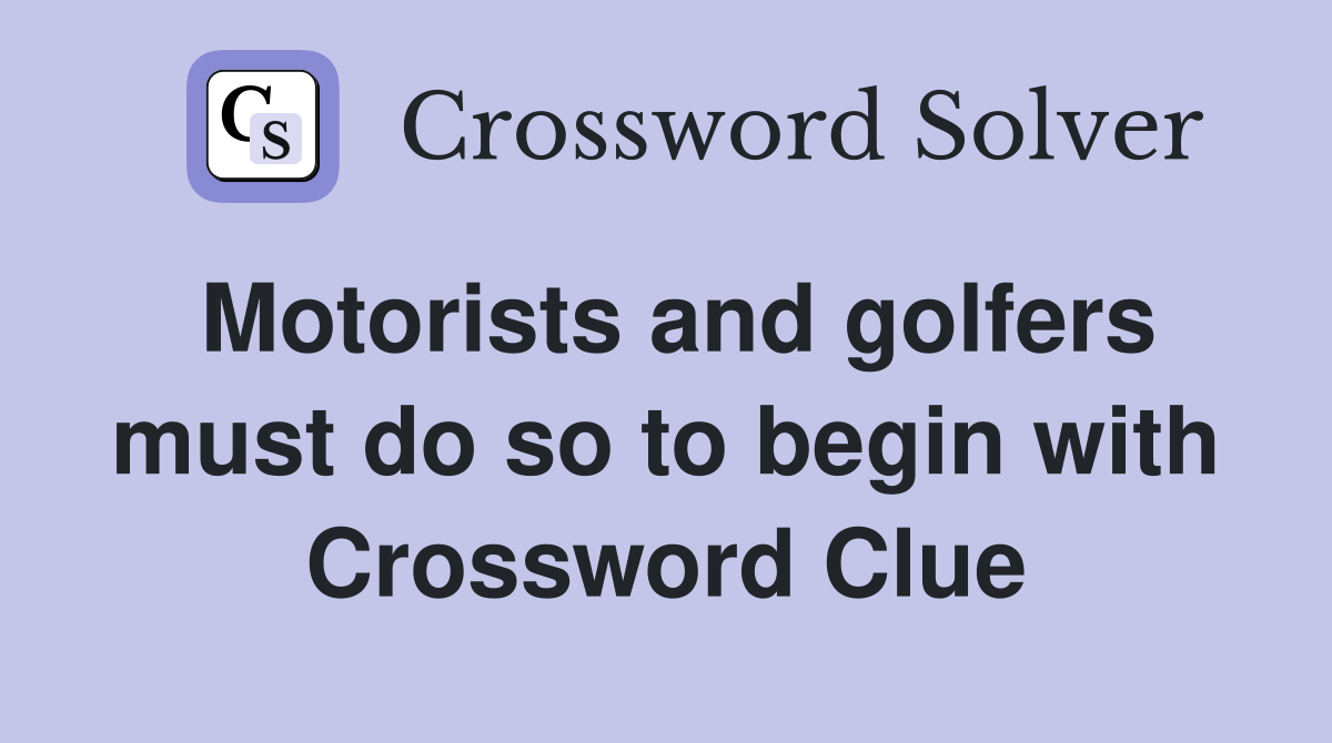 Motorists and golfers must do so to begin with Crossword Clue