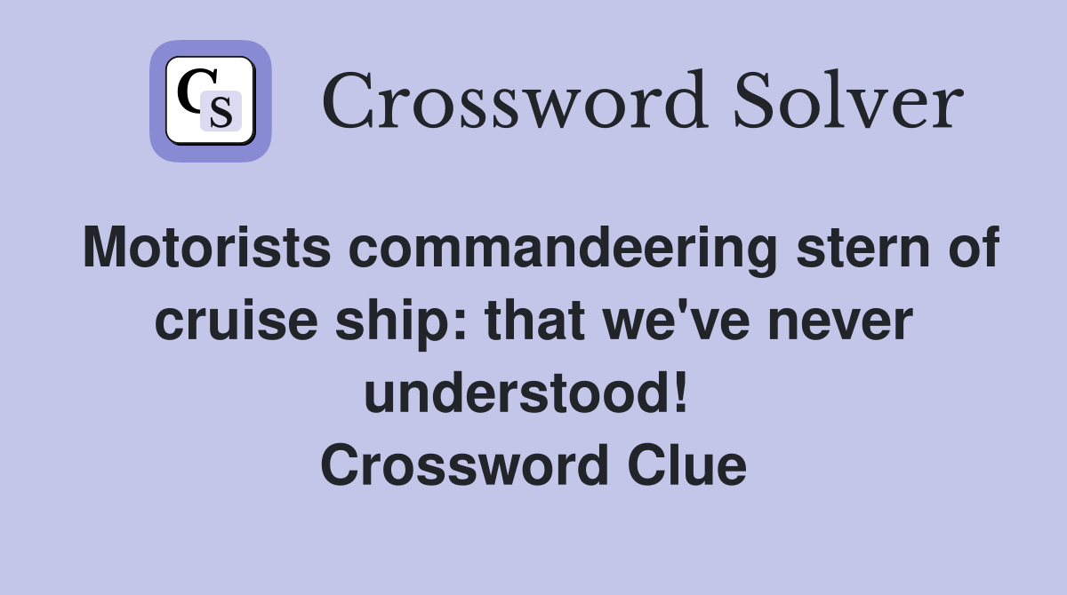 Motorists commandeering stern of cruise ship: that we've never understood!  Crossword Clue