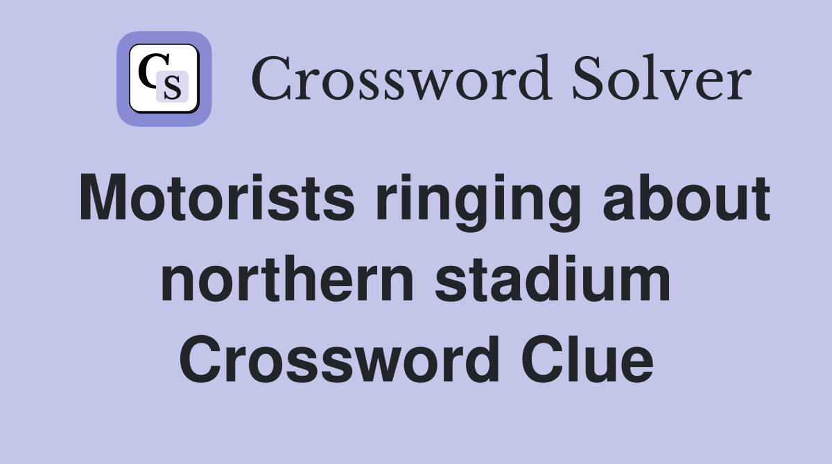 Motorists ringing about northern stadium Crossword Clue
