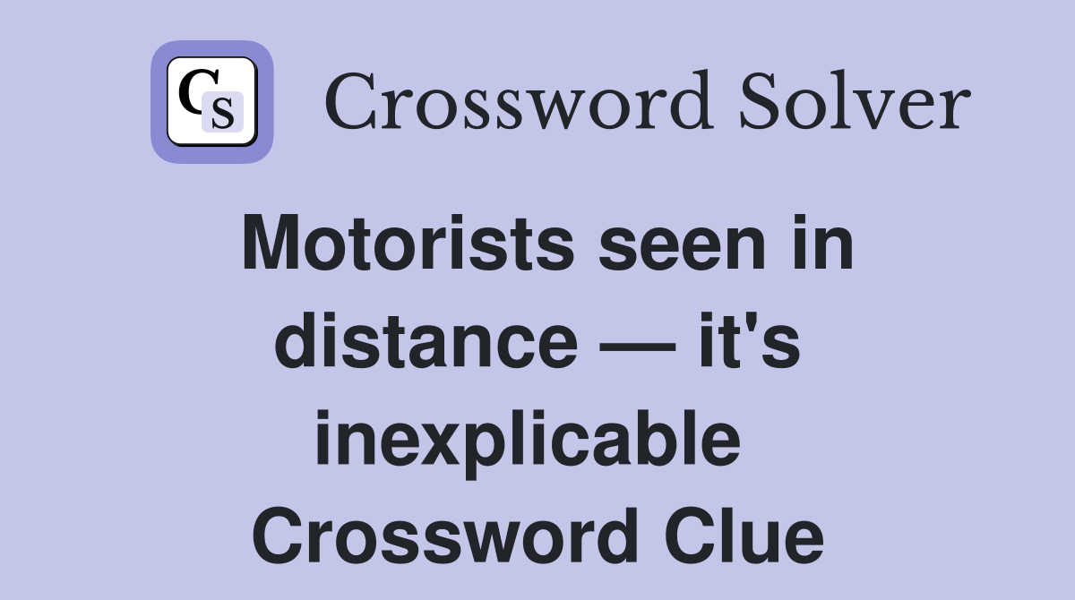Motorists seen in distance — it's inexplicable  Crossword Clue