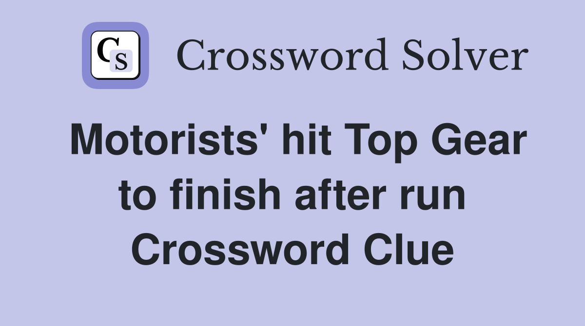 Motorists' hit Top Gear to finish after run Crossword Clue