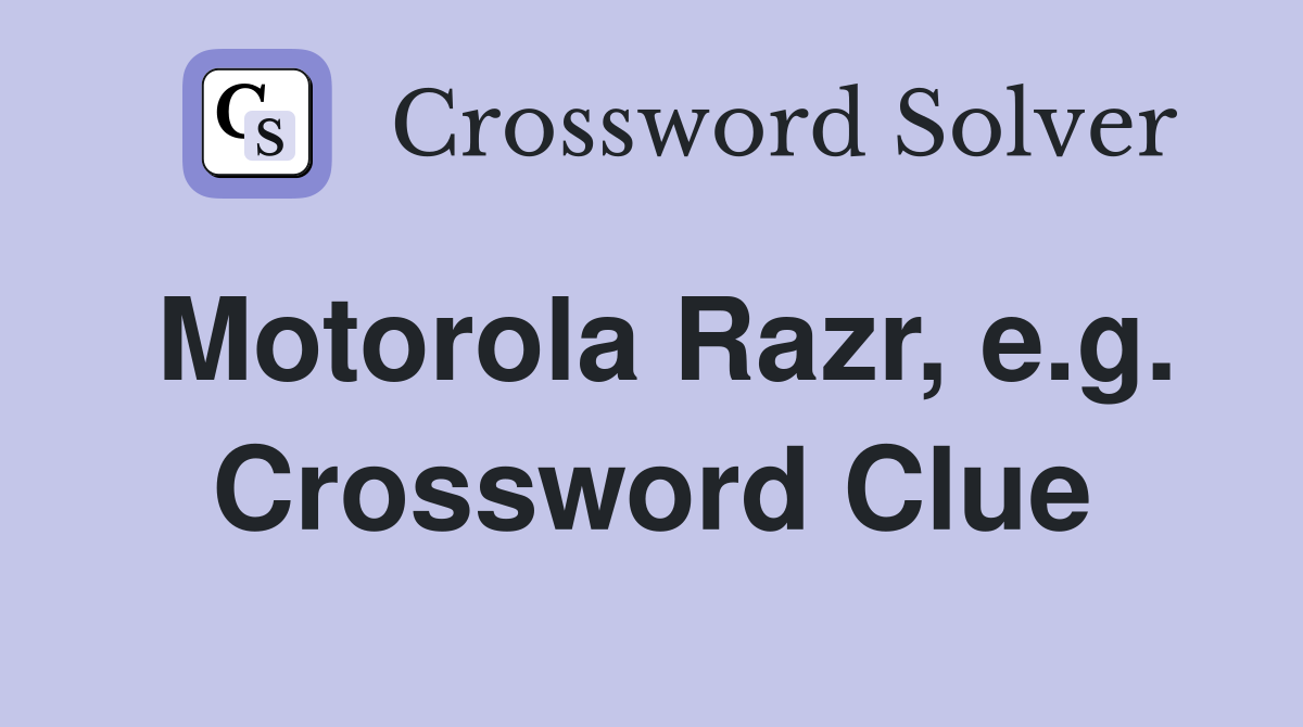 Motorola Razr, e.g. Crossword Clue