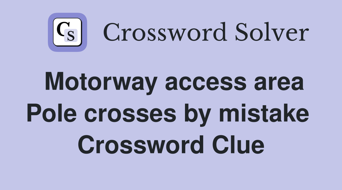 Motorway access area Pole crosses by mistake  Crossword Clue