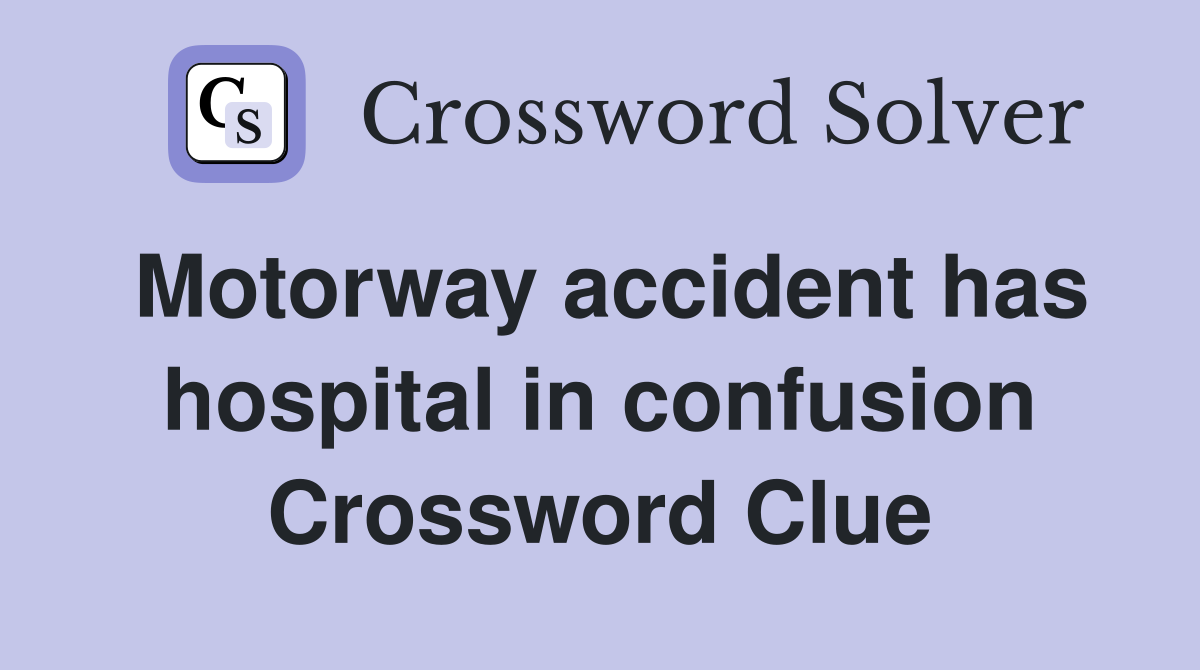 Motorway accident has hospital in confusion Crossword Clue