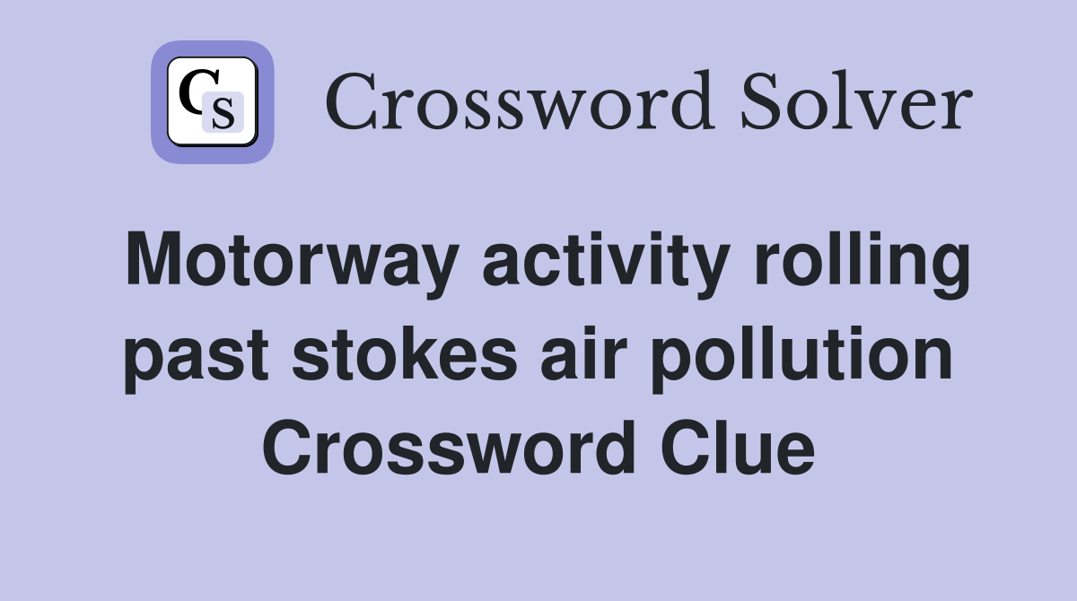 Motorway activity rolling past stokes air pollution Crossword Clue